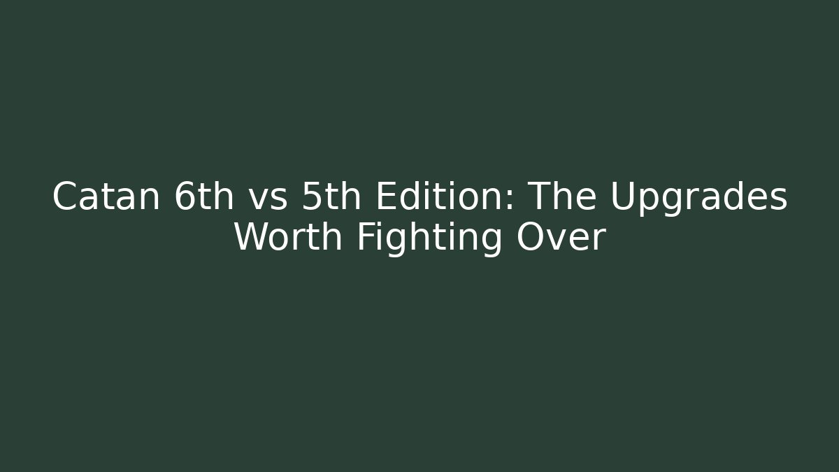 Catan 6th vs 5th Edition: The Upgrades Worth Fighting Over