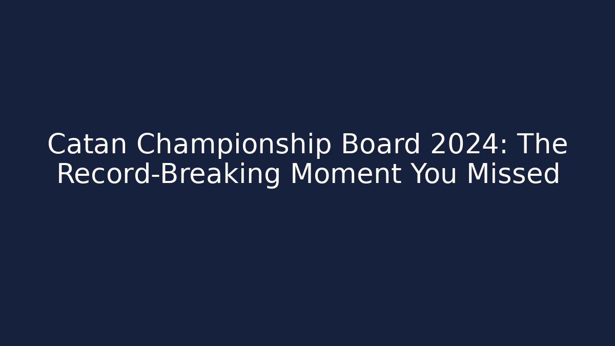 Catan Championship Board 2024: The Record-Breaking Moment You Missed