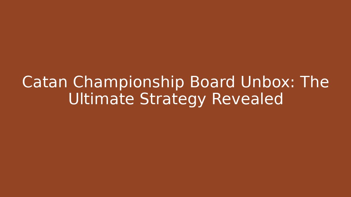 Catan Championship Board Unbox: The Ultimate Strategy Revealed
