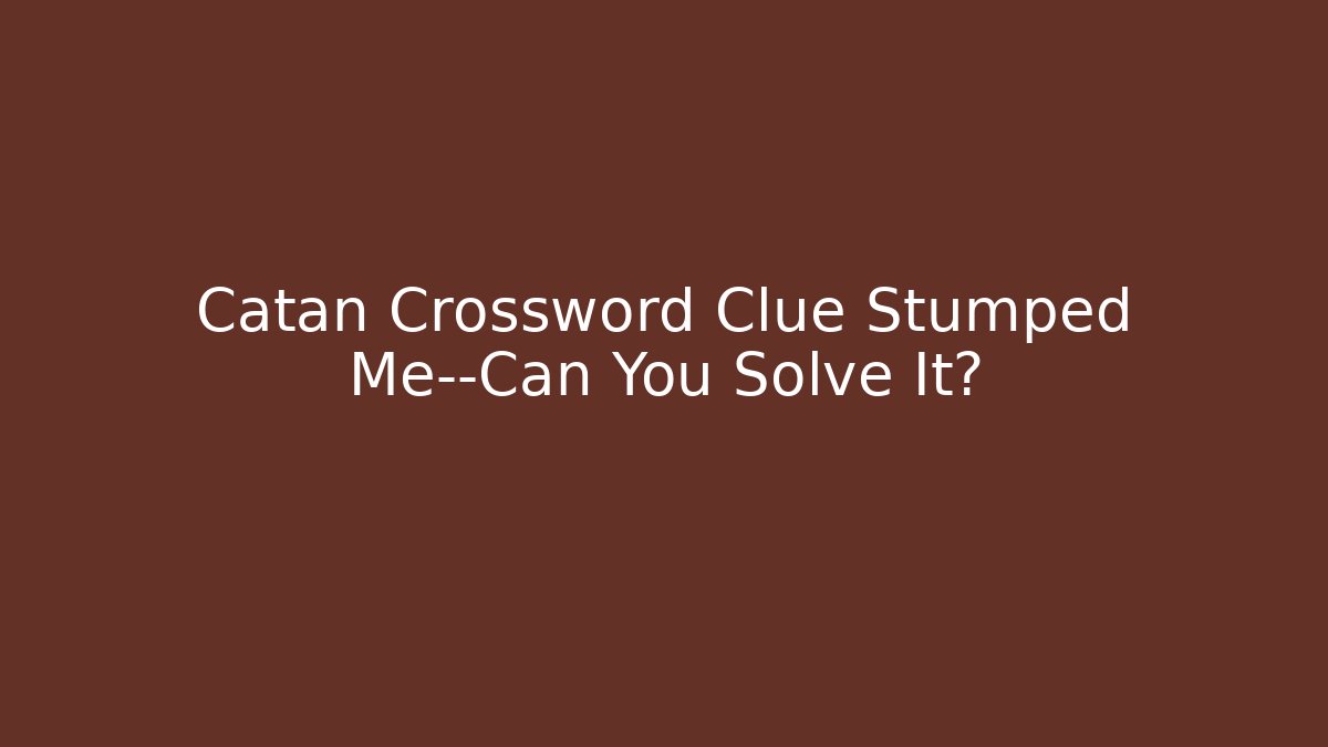 Catan Crossword Clue Stumped Me—Can You Solve It?