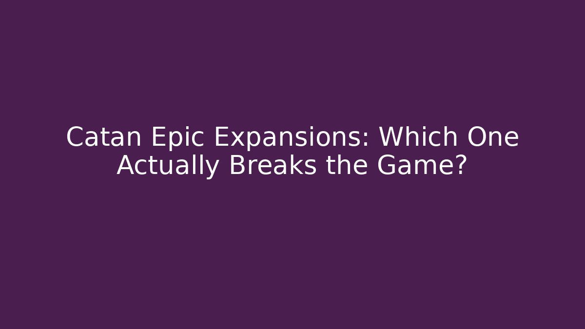 Catan Epic Expansions: Which One Actually Breaks the Game? - Felix Cat Insurance