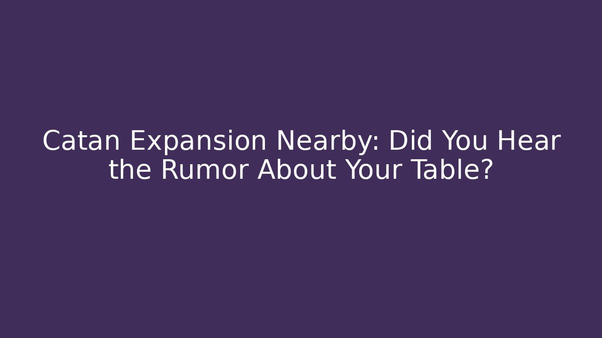 Catan Expansion Nearby: Did You Hear the Rumor About Your Table?