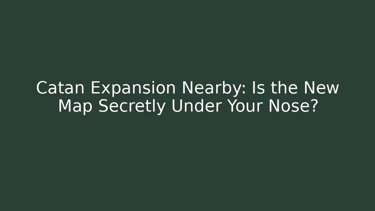 Catan Expansion Nearby: Is the New Map Secretly Under Your Nose?