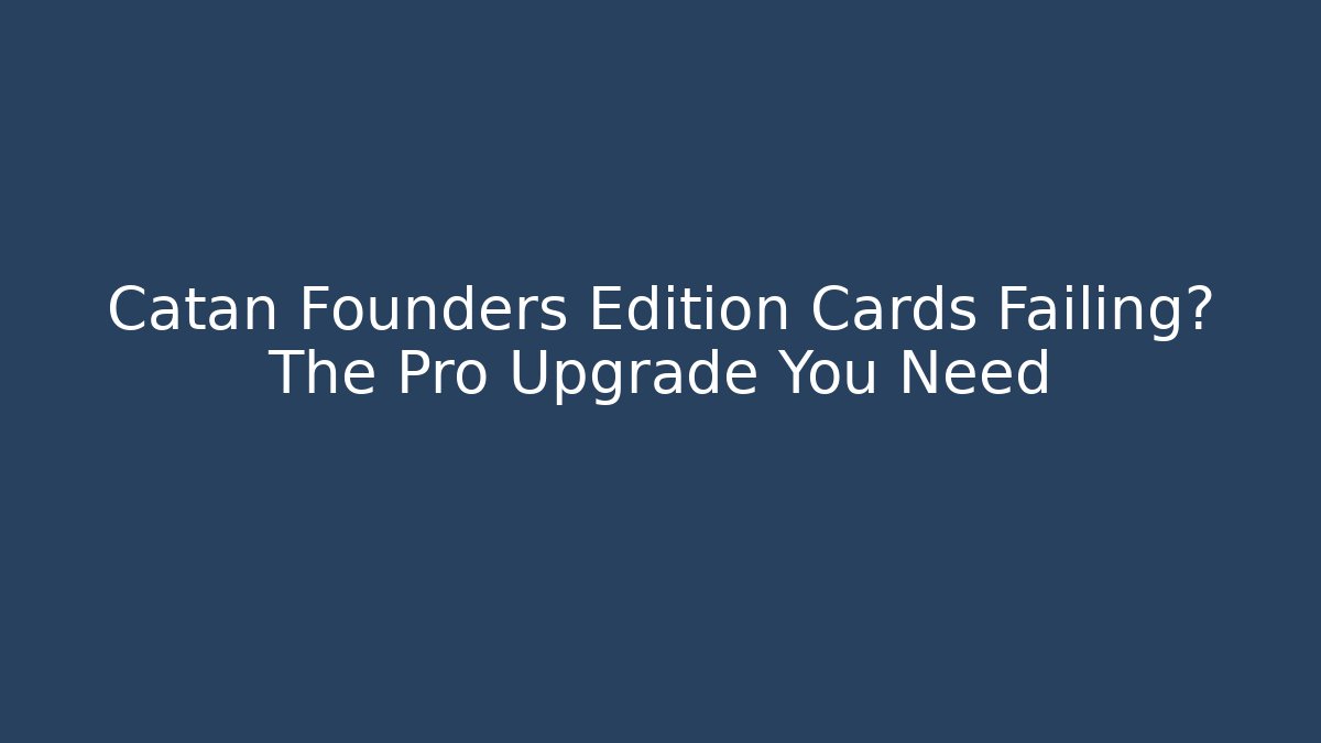 Catan Founders Edition Cards Failing? The Pro Upgrade You Need