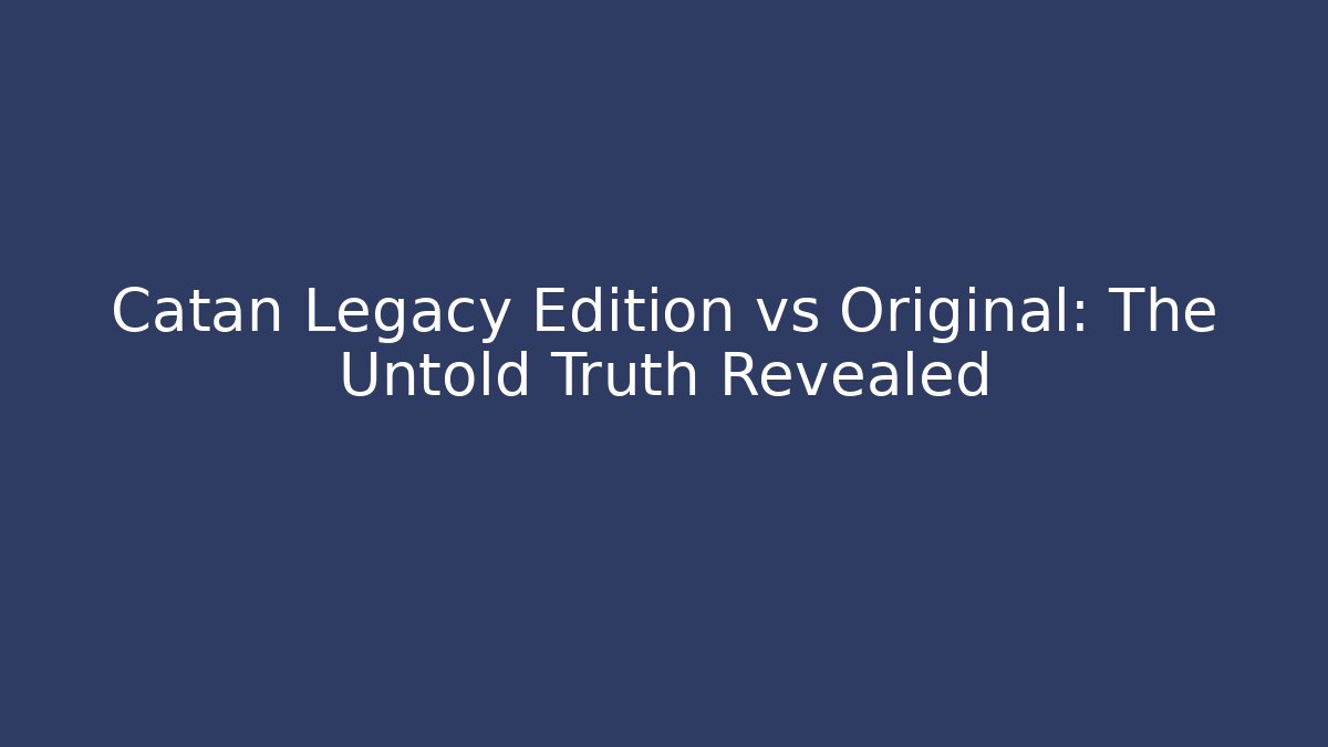 Catan Legacy Edition vs Original: The Untold Truth Revealed