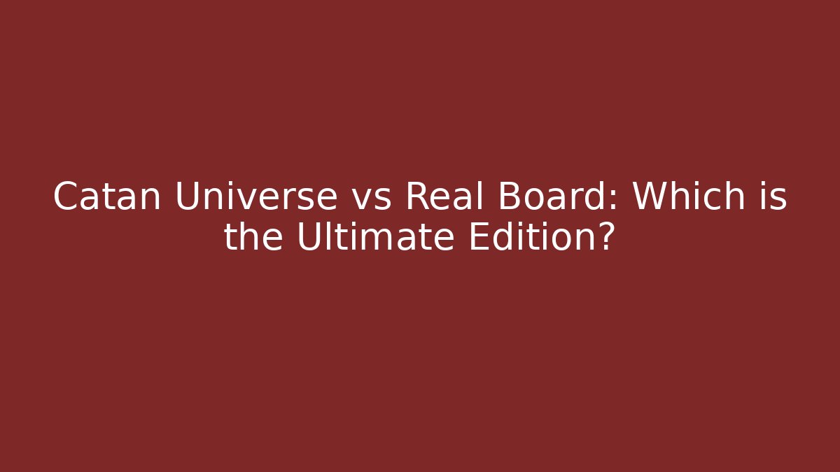 Catan Universe vs Real Board: Which is the Ultimate Edition? - Felix Cat Insurance