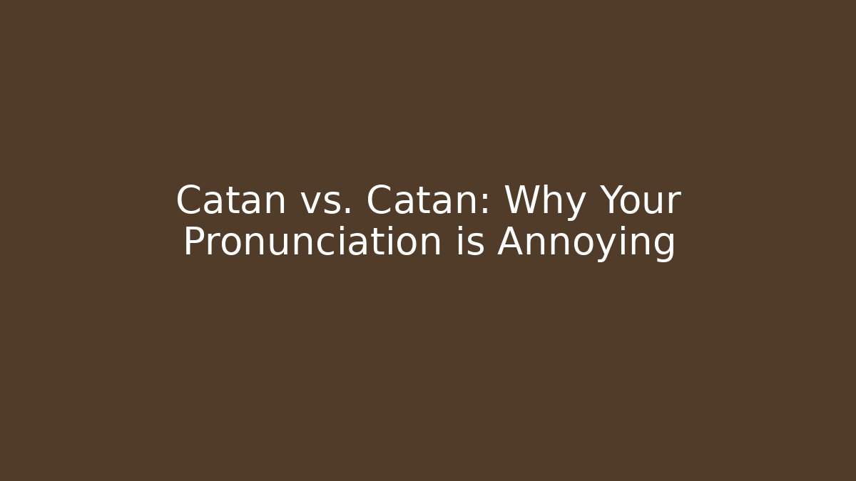 Catan vs. Catan: Why Your Pronunciation is Annoying