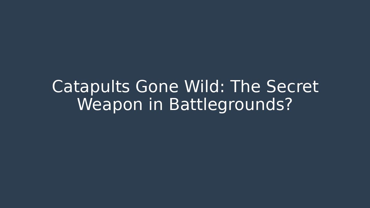 Catapults Gone Wild: The Secret Weapon in Battlegrounds?
