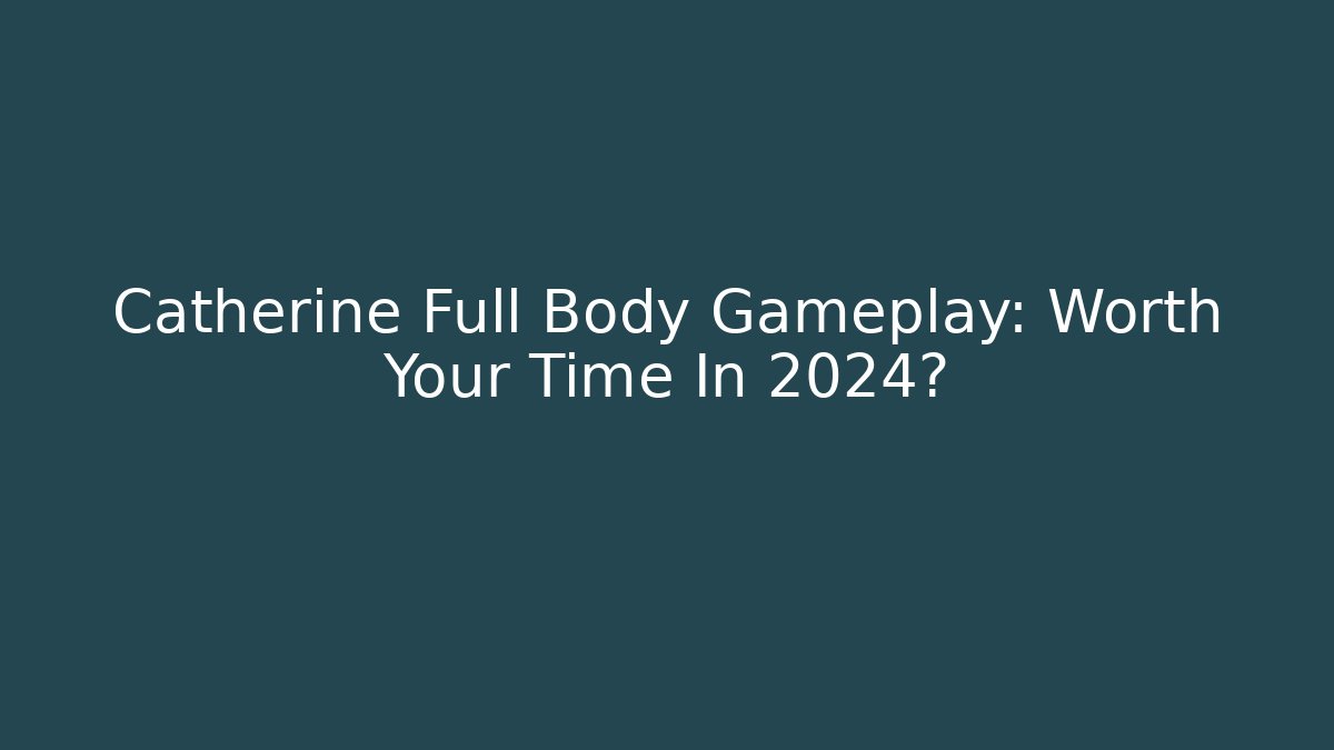 Catherine Full Body Gameplay: Worth Your Time In 2024?