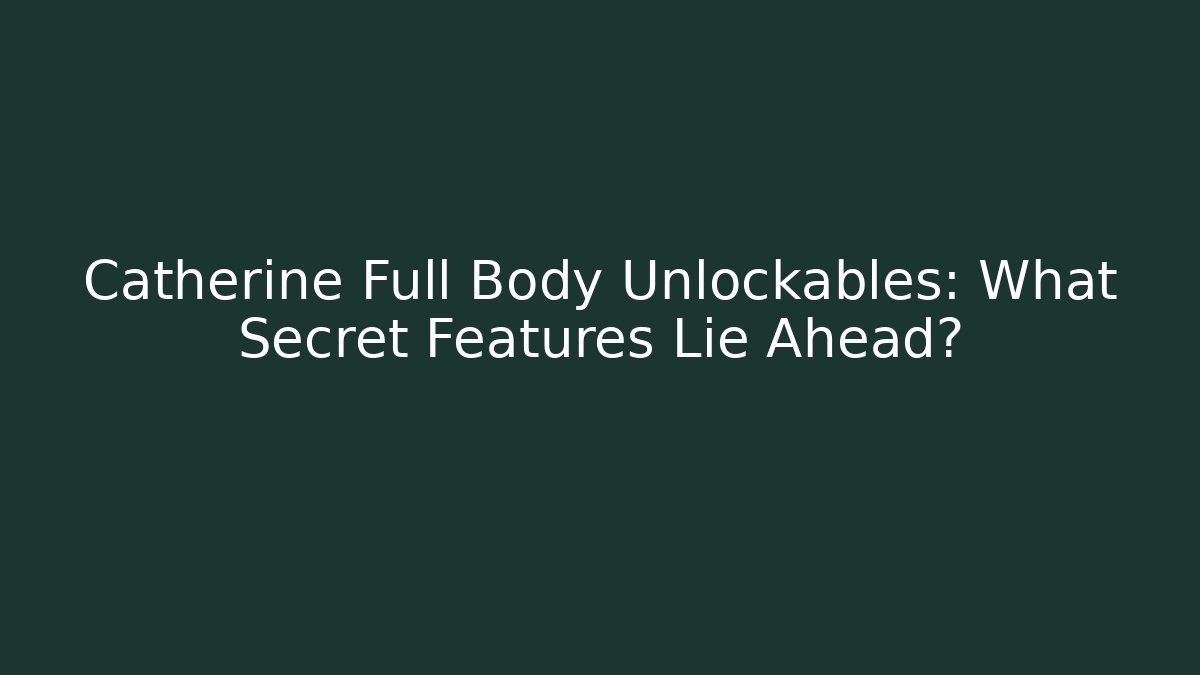 Catherine Full Body Unlockables: What Secret Features Lie Ahead?