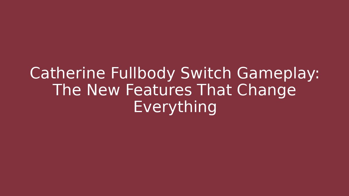 Catherine Fullbody Switch Gameplay: The New Features That Change Everything
