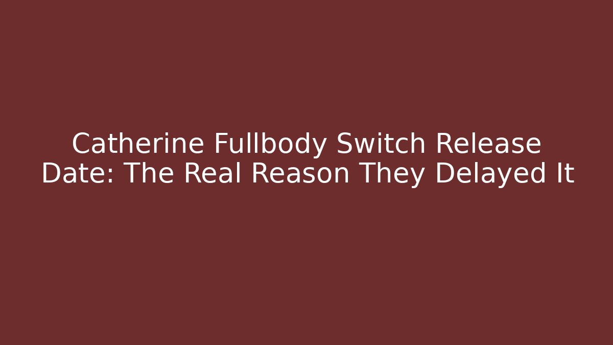 Catherine Fullbody Switch Release Date: The Real Reason They Delayed It