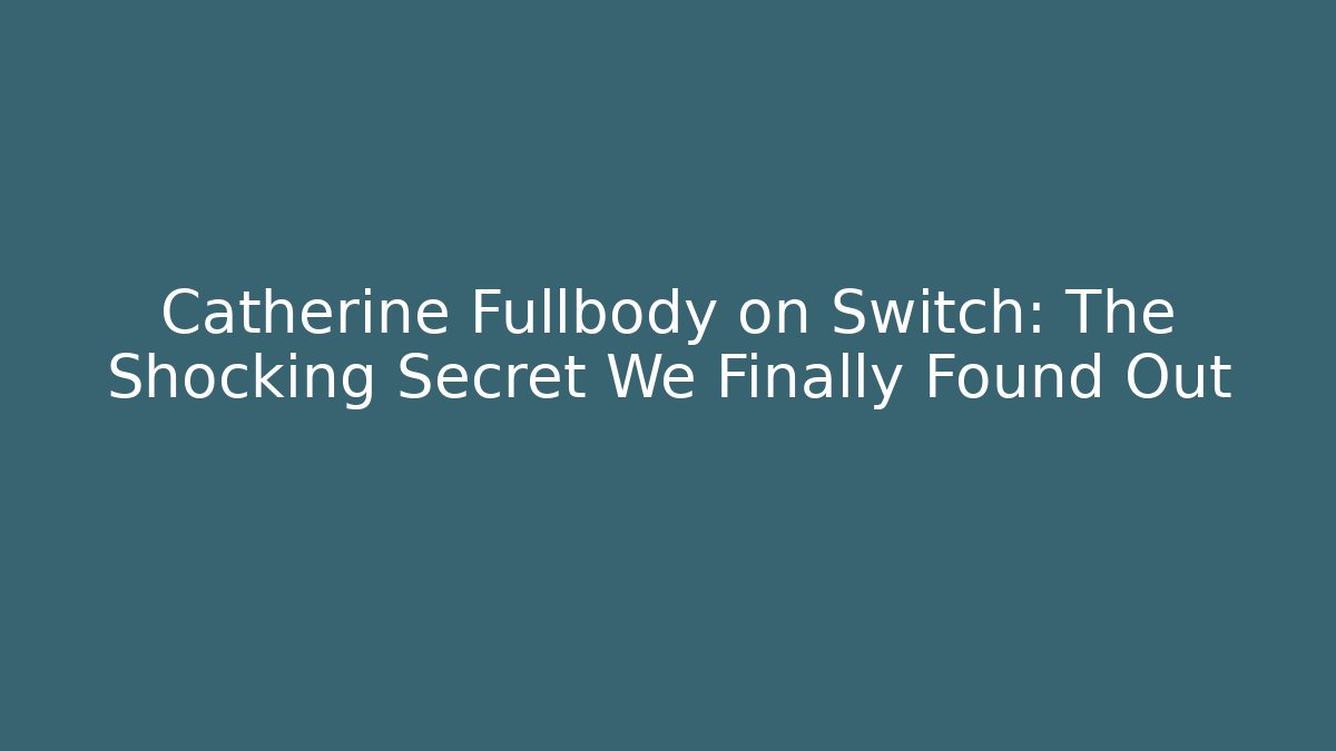 Catherine Fullbody on Switch: The Shocking Secret We Finally Found Out - Felix Cat Insurance