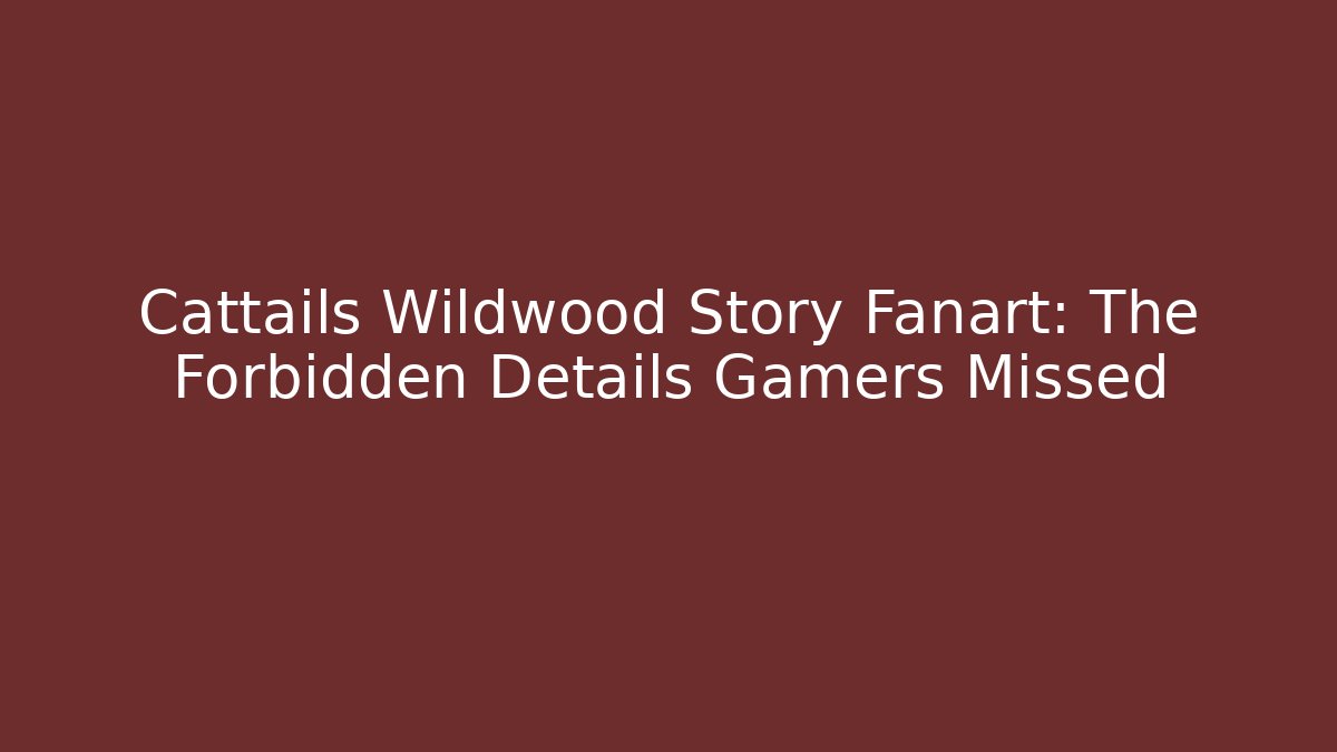 Cattails Wildwood Story Fanart: The Forbidden Details Gamers Missed