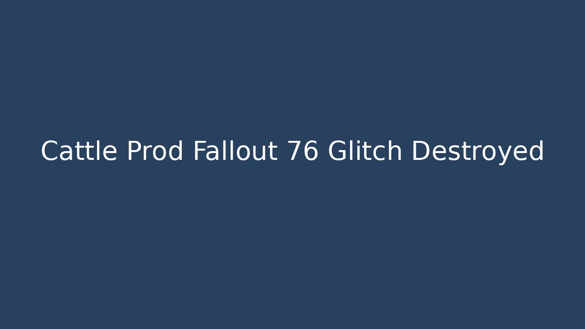 Cattle Prod Fallout 76 Glitch Destroyed
