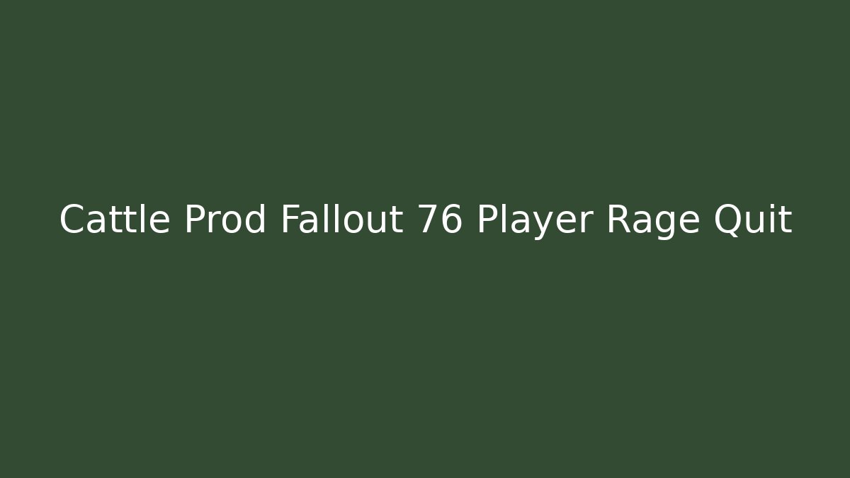 Cattle Prod Fallout 76 Player Rage Quit