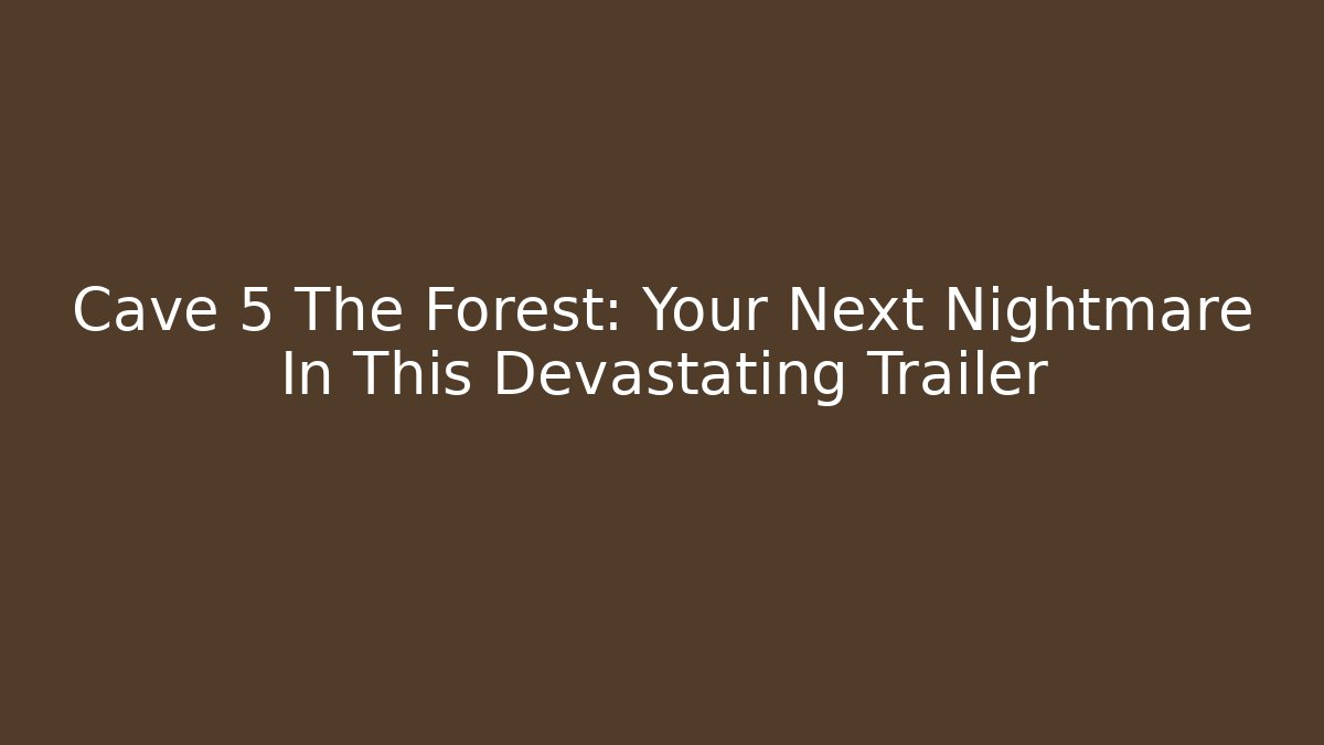 Cave 5 The Forest: Your Next Nightmare In This Devastating Trailer