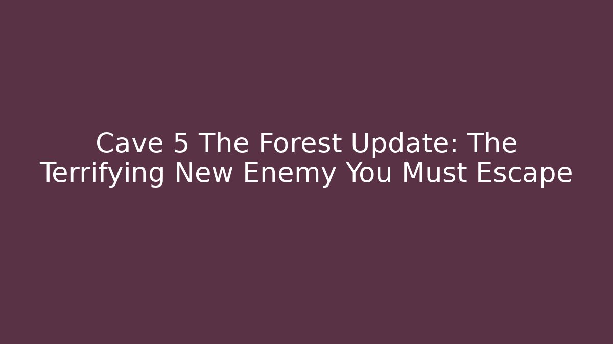 Cave 5 The Forest Update: The Terrifying New Enemy You Must Escape - Felix Cat Insurance