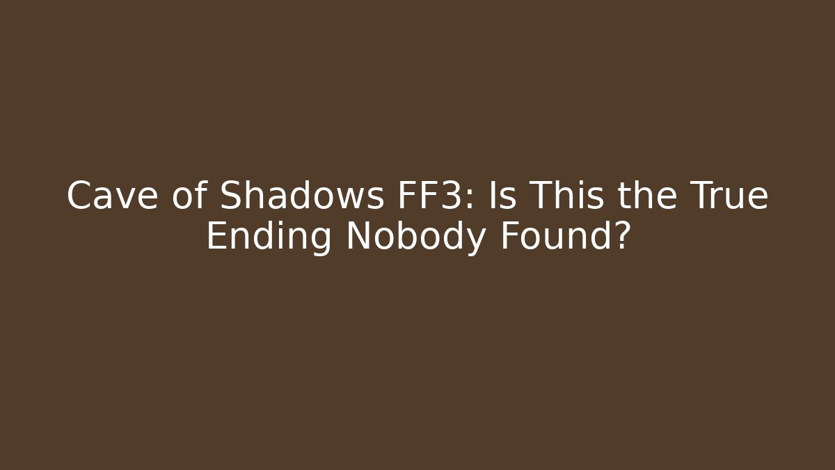 Cave of Shadows FF3: Is This the True Ending Nobody Found?