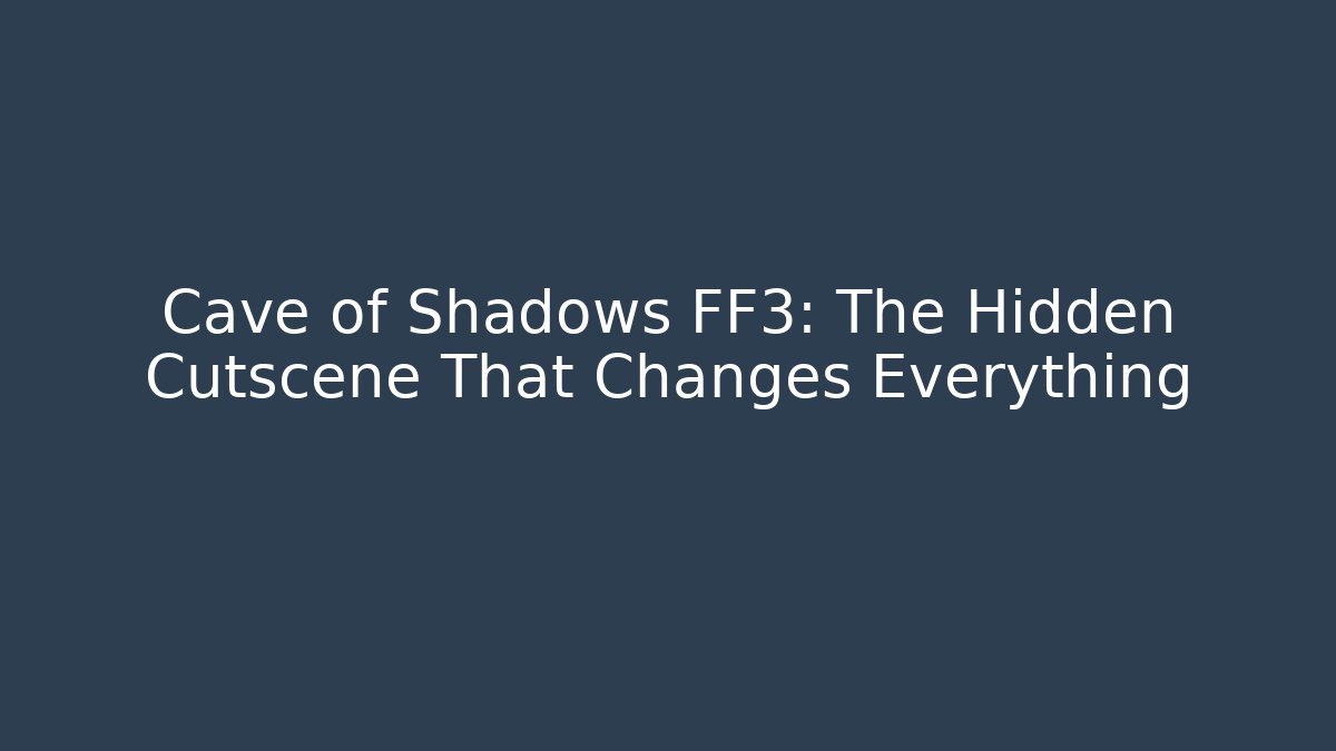 Cave of Shadows FF3: The Hidden Cutscene That Changes Everything