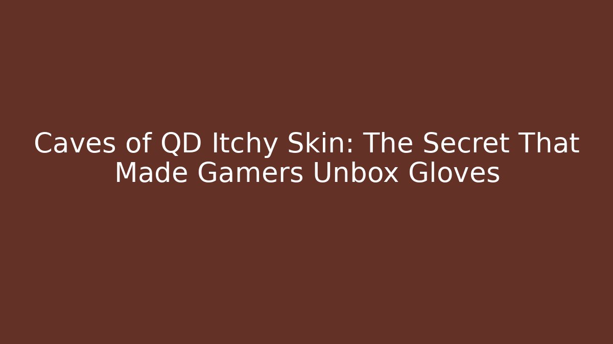 Caves of QD Itchy Skin: The Secret That Made Gamers Unbox Gloves - Felix Cat Insurance