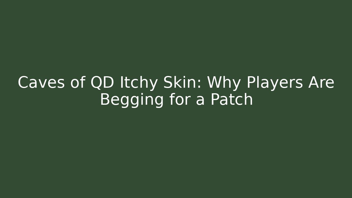 Caves of QD Itchy Skin: Why Players Are Begging for a Patch
