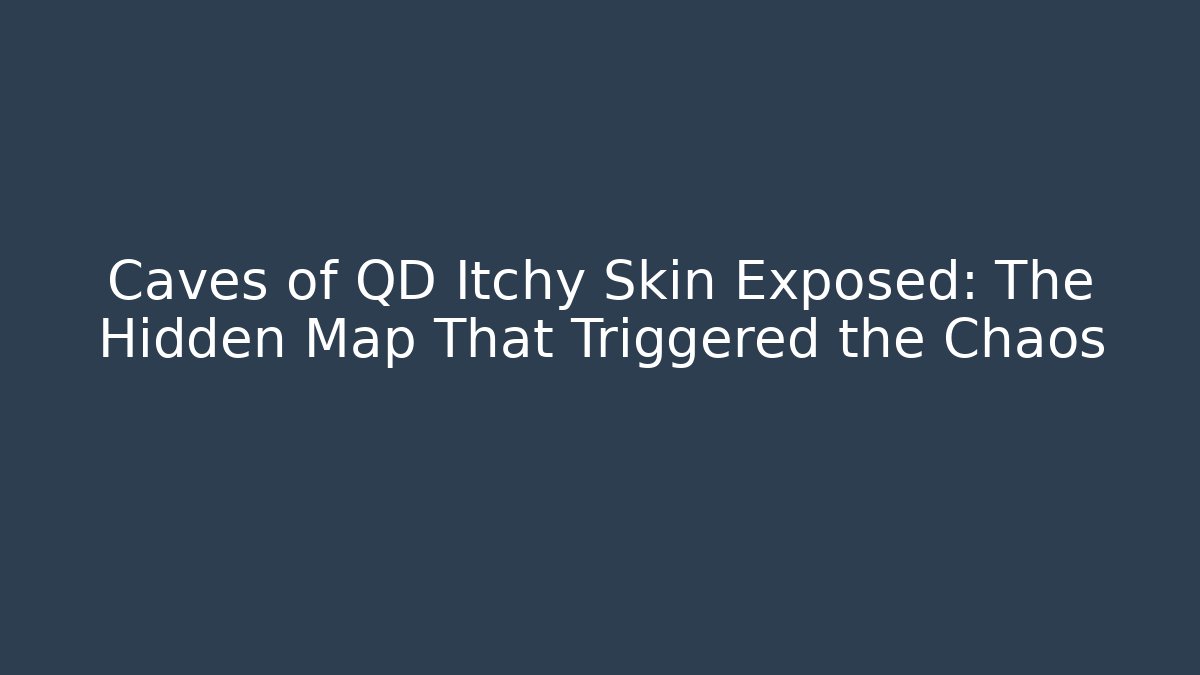 Caves of QD Itchy Skin Exposed: The Hidden Map That Triggered the Chaos