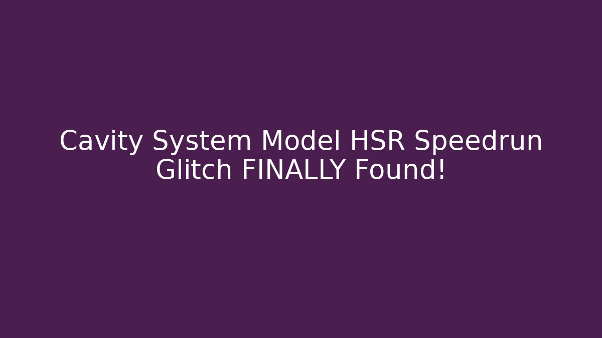 Cavity System Model HSR Speedrun Glitch FINALLY Found!