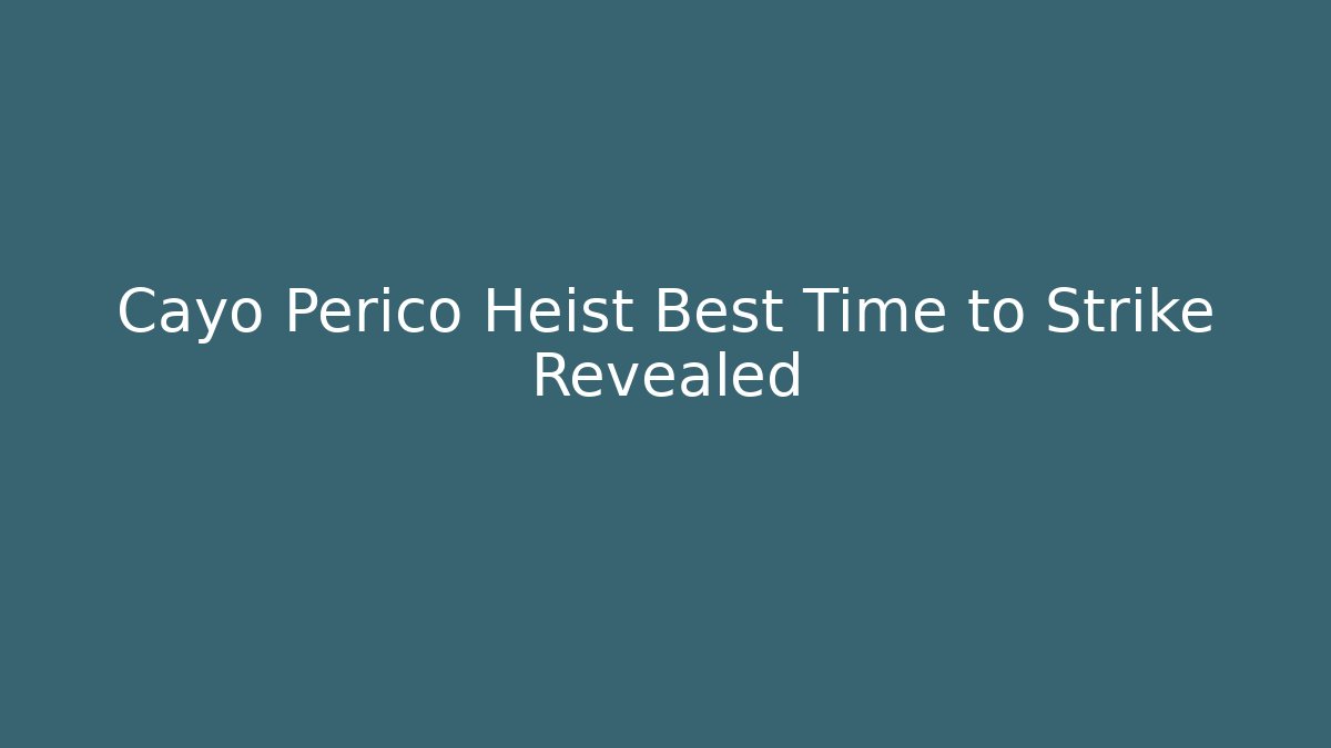 Cayo Perico Heist Best Time to Strike Revealed