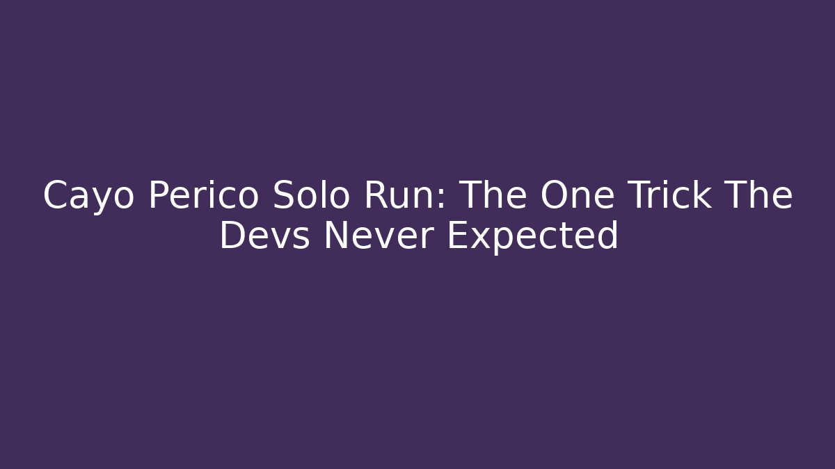 Cayo Perico Solo Run: The One Trick The Devs Never Expected