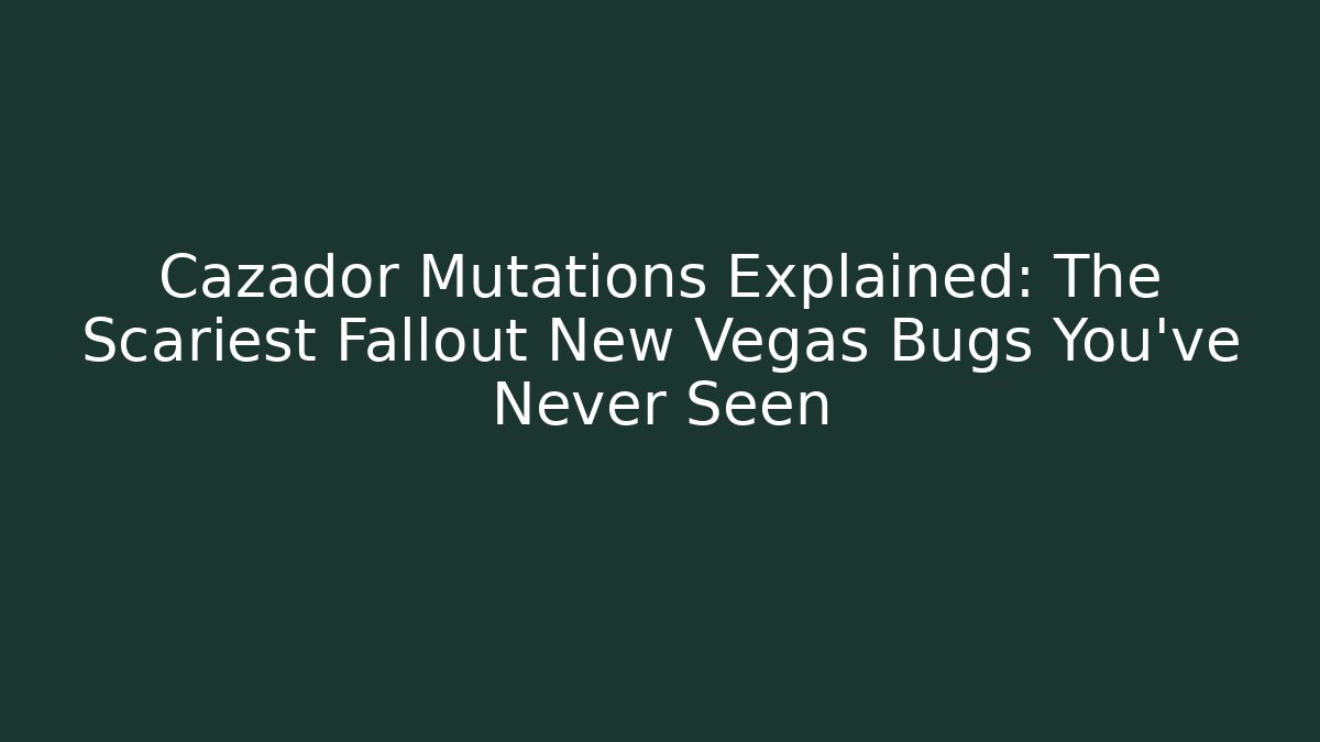 Cazador Mutations Explained: The Scariest Fallout New Vegas Bugs You've Never Seen