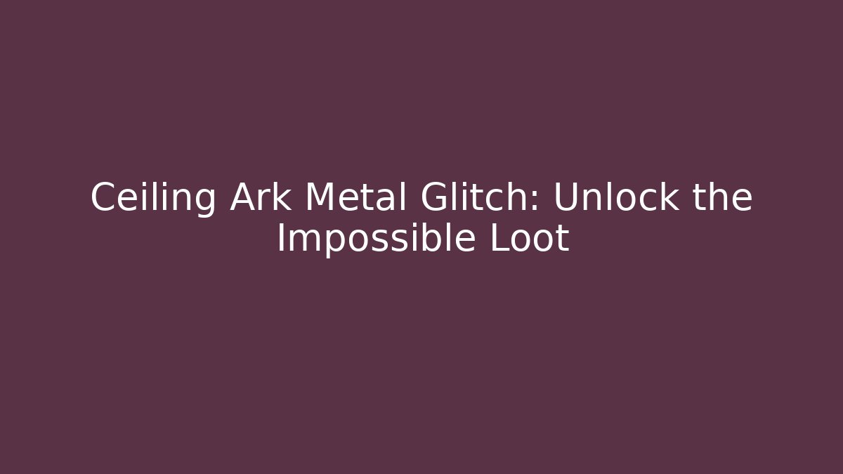 Ceiling Ark Metal Glitch: Unlock the Impossible Loot - Felix Cat Insurance