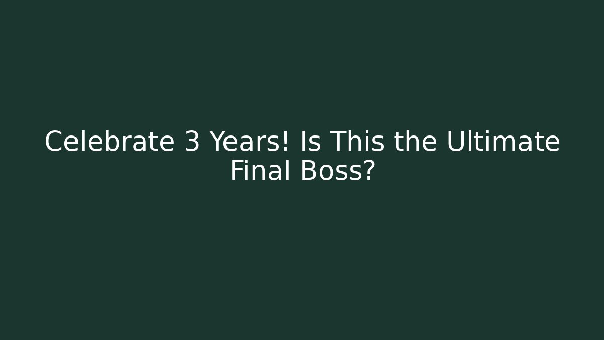Celebrate 3 Years! Is This the Ultimate Final Boss?
