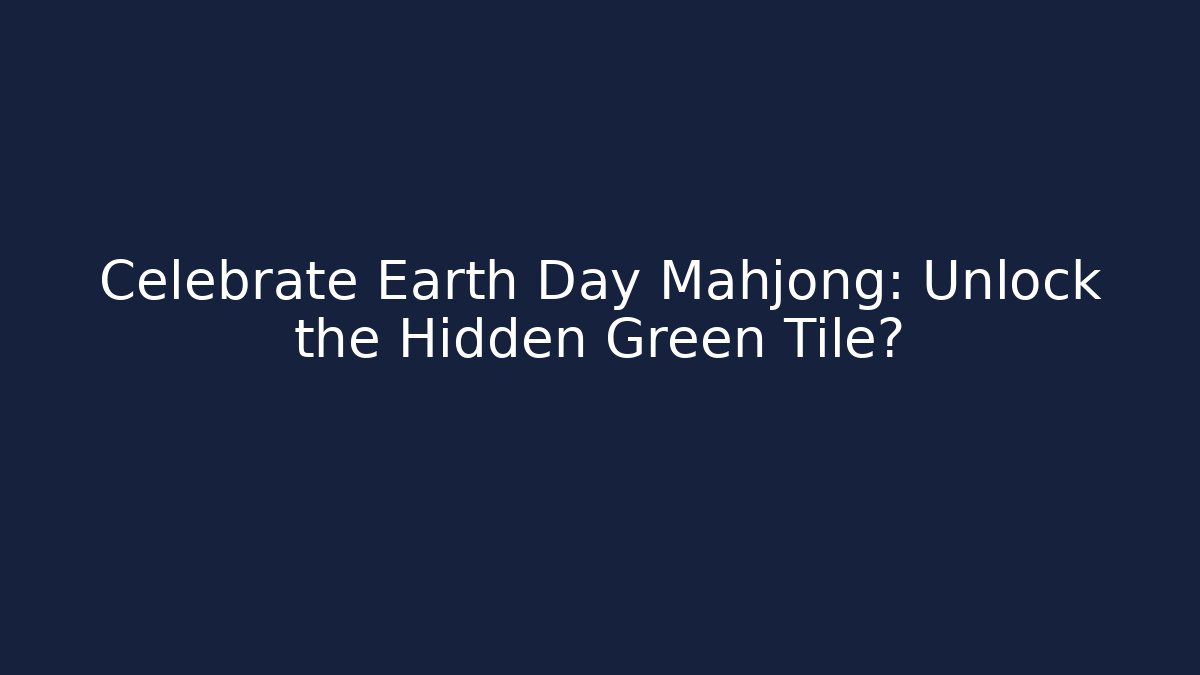 Celebrate Earth Day Mahjong: Unlock the Hidden Green Tile?