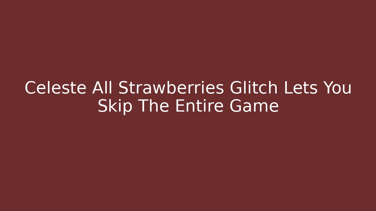 Celeste All Strawberries Glitch Lets You Skip The Entire Game
