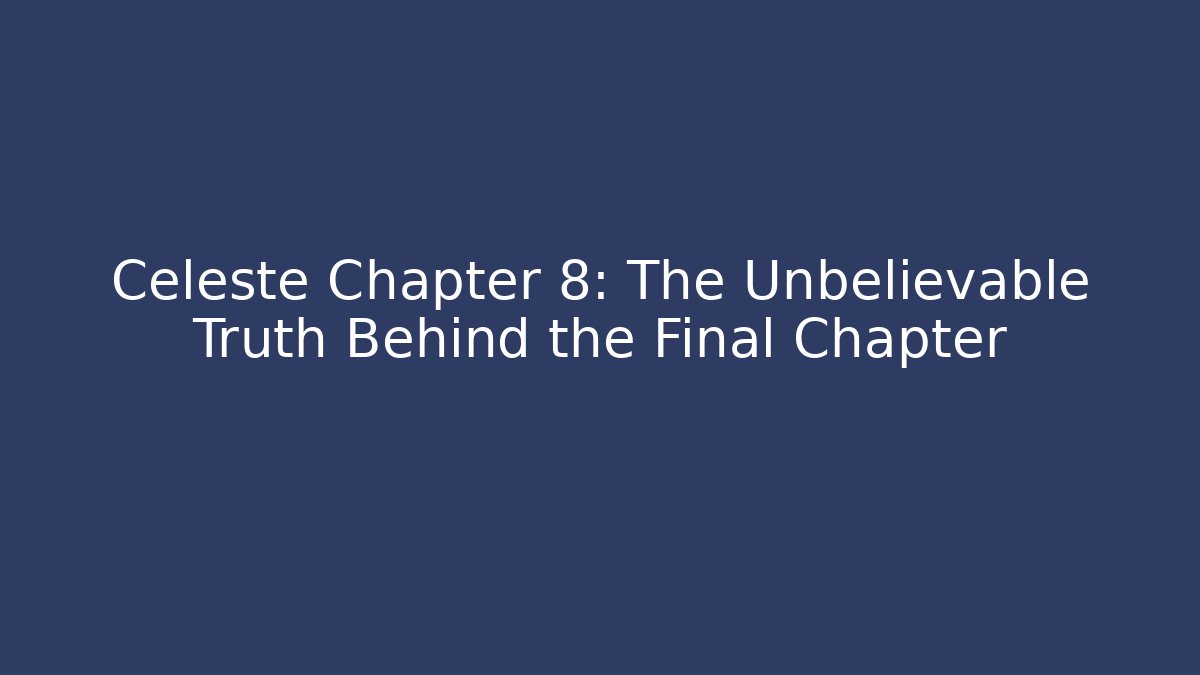 Celeste Chapter 8: The Unbelievable Truth Behind the Final Chapter