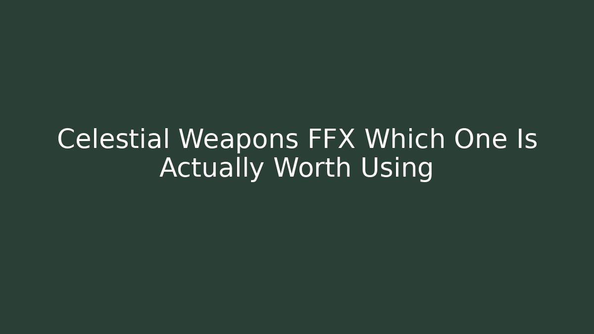 Celestial Weapons FFX Which One Is Actually Worth Using