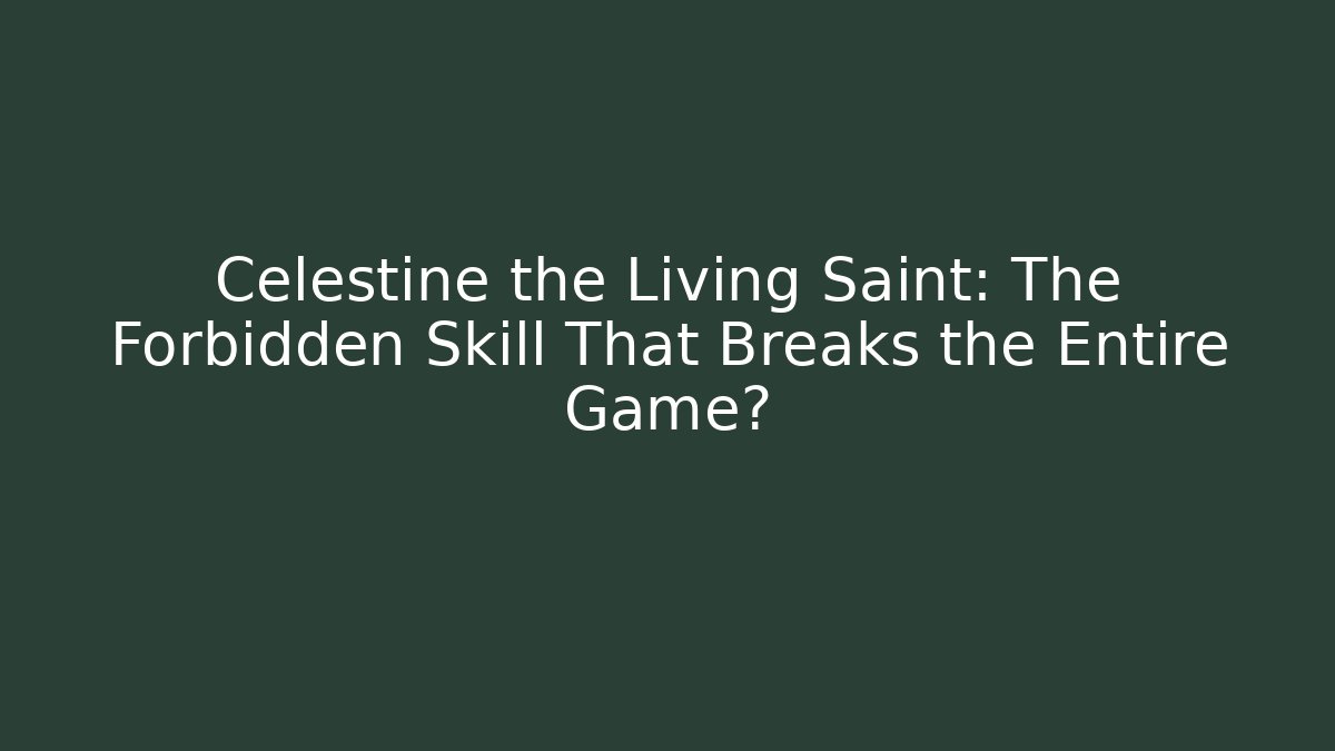 Celestine the Living Saint: The Forbidden Skill That Breaks the Entire Game?