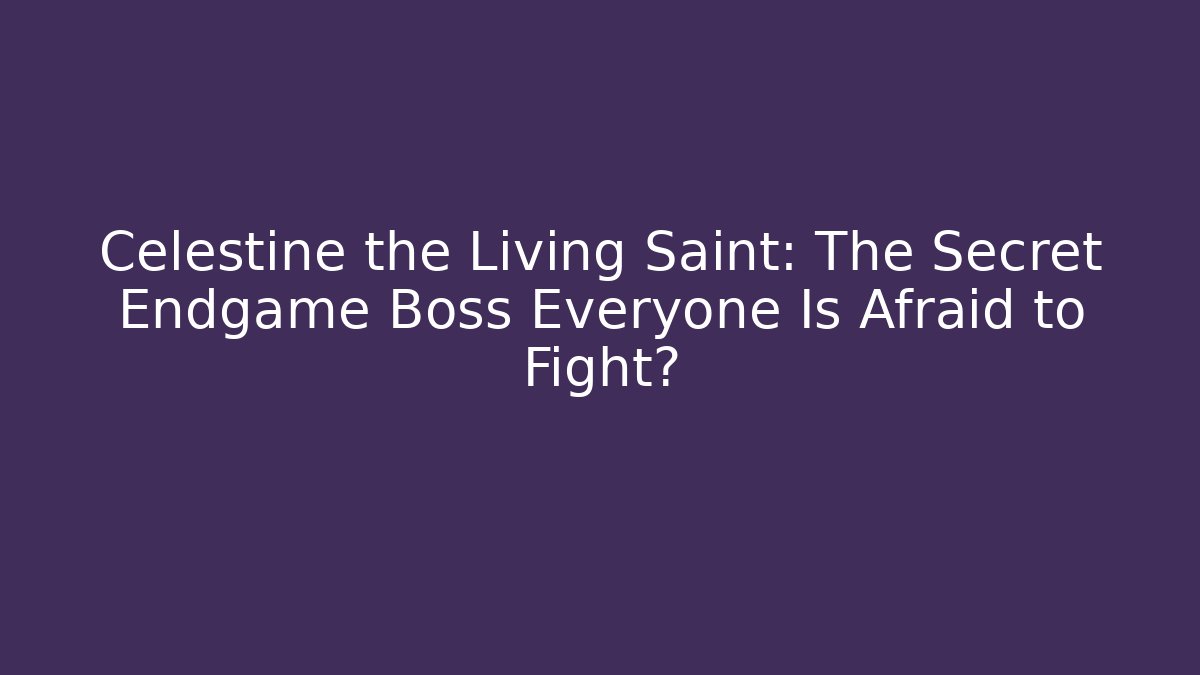 Celestine the Living Saint: The Secret Endgame Boss Everyone Is Afraid to Fight?