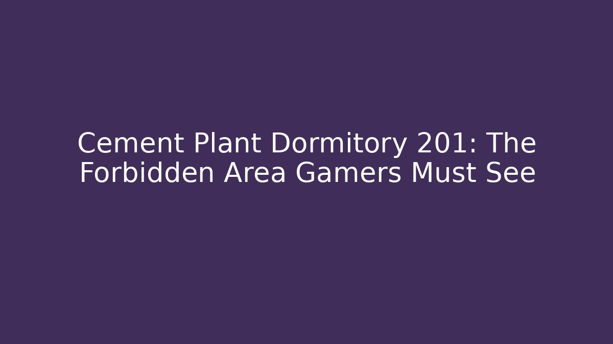 Cement Plant Dormitory 201: The Forbidden Area Gamers Must See