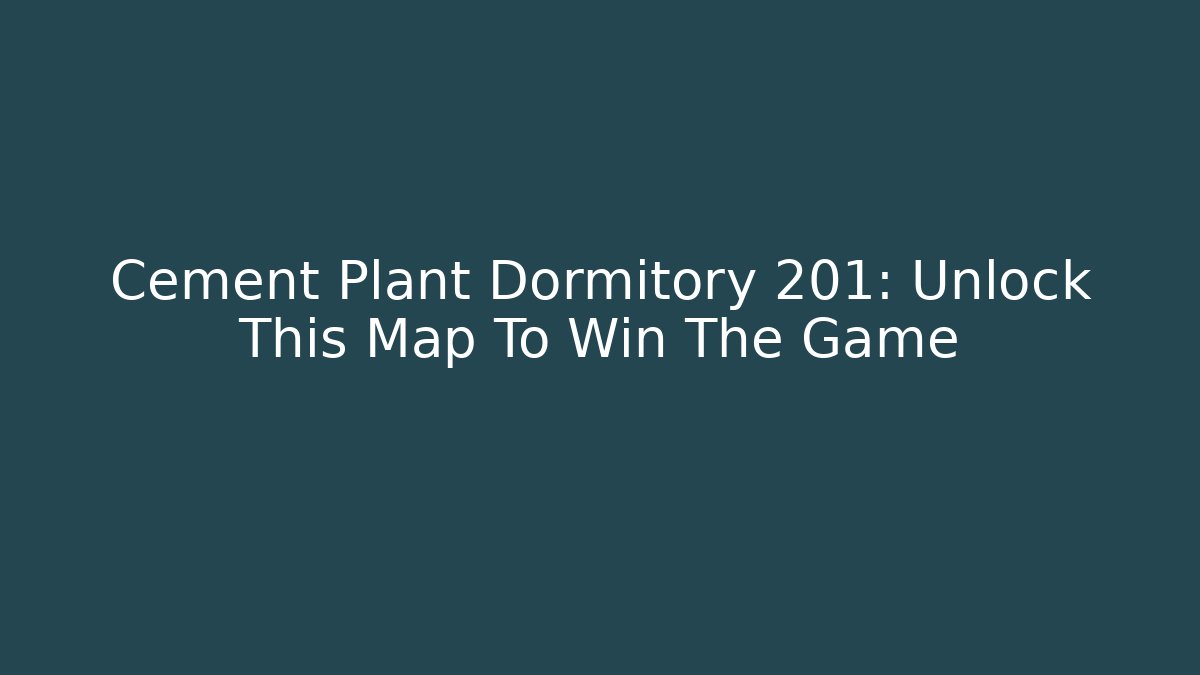 Cement Plant Dormitory 201: Unlock This Map To Win The Game
