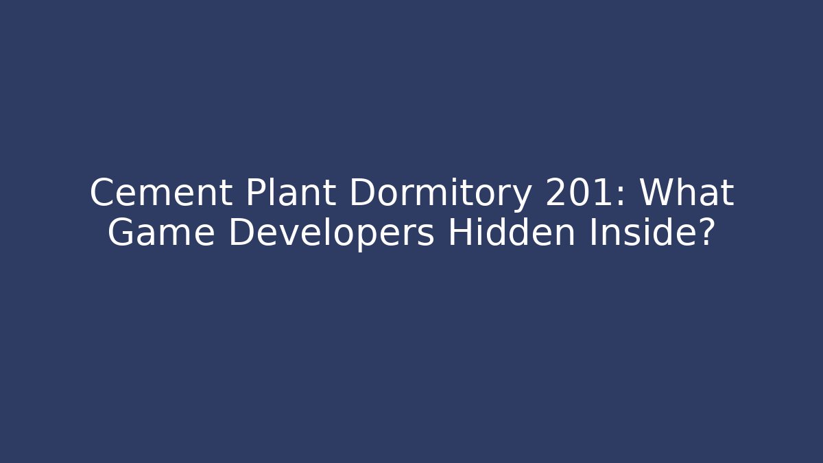Cement Plant Dormitory 201: What Game Developers Hidden Inside?