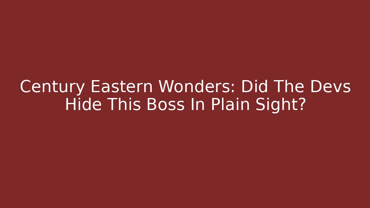 Century Eastern Wonders: Did The Devs Hide This Boss In Plain Sight?