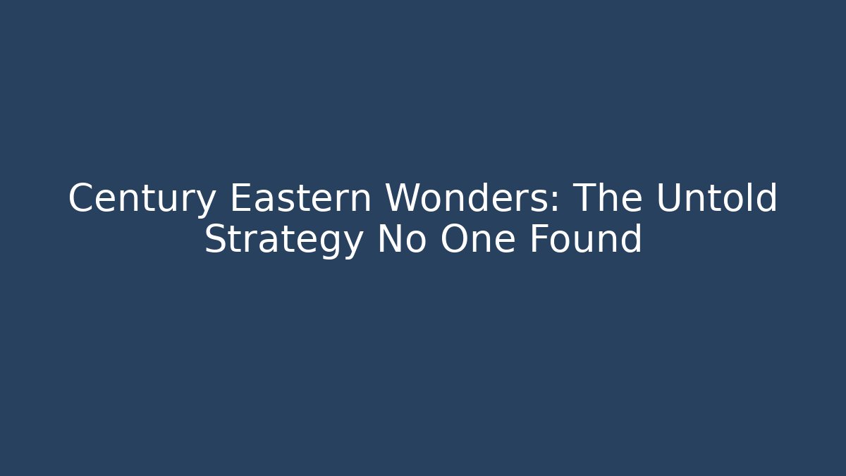 Century Eastern Wonders: The Untold Strategy No One Found