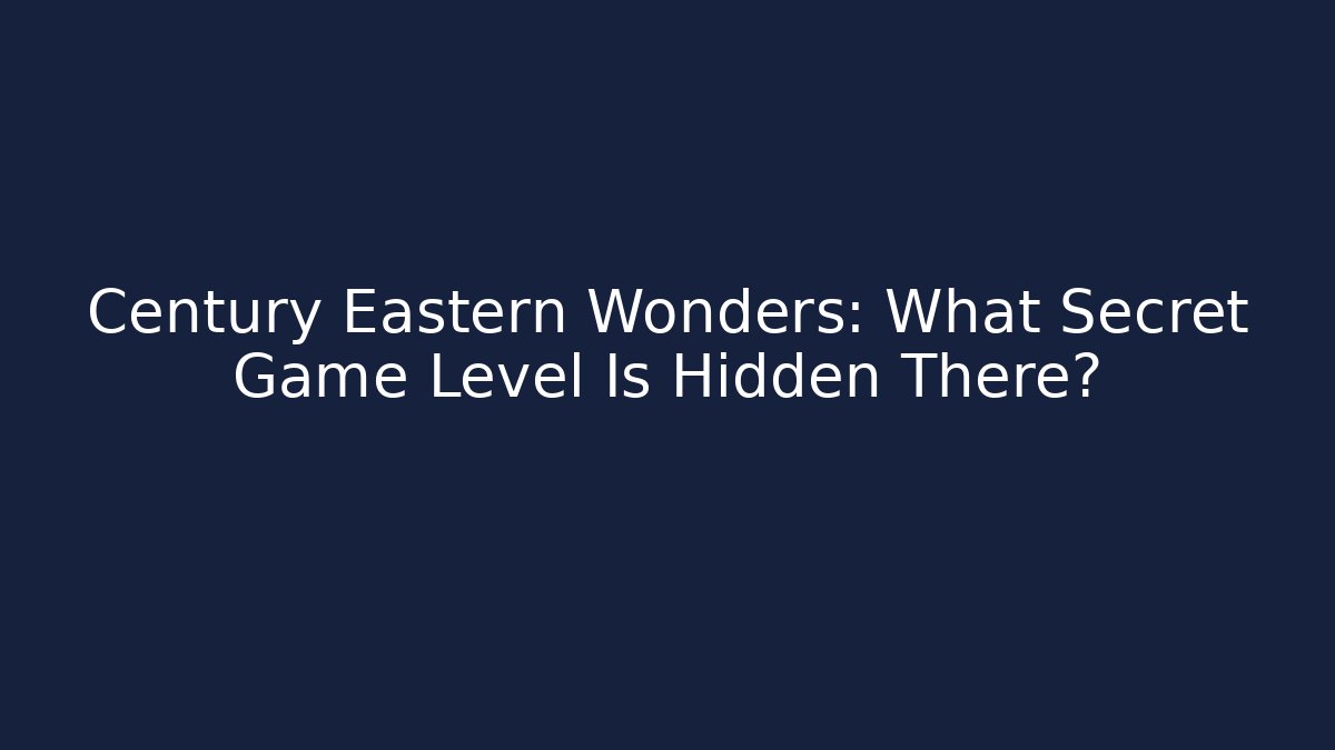 Century Eastern Wonders: What Secret Game Level Is Hidden There?