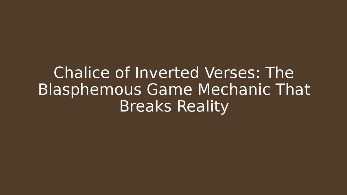 Chalice of Inverted Verses: The Blasphemous Game Mechanic That Breaks Reality