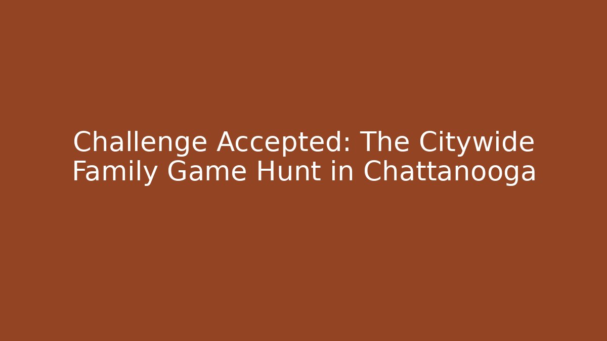 Challenge Accepted: The Citywide Family Game Hunt in Chattanooga