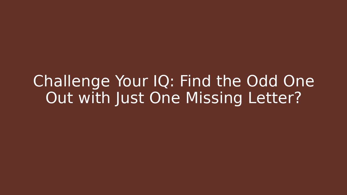 Challenge Your IQ: Find the Odd One Out with Just One Missing Letter?