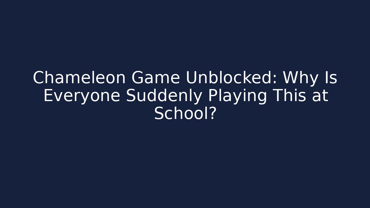 Chameleon Game Unblocked: Why Is Everyone Suddenly Playing This at School?