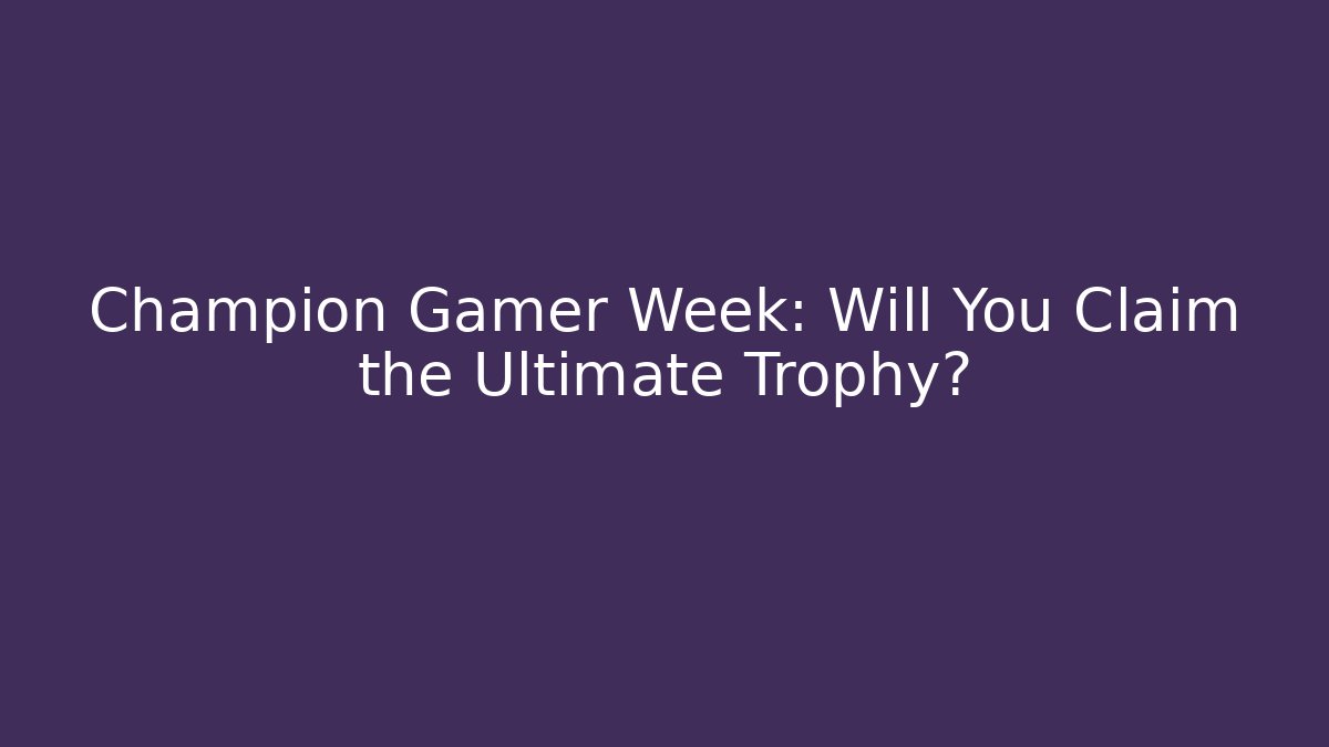 Champion Gamer Week: Will You Claim the Ultimate Trophy?